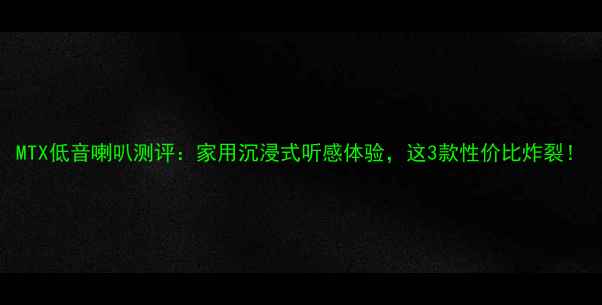 图片 MTX低音喇叭测评：家用沉浸式听感体验，这3款性价比炸裂！