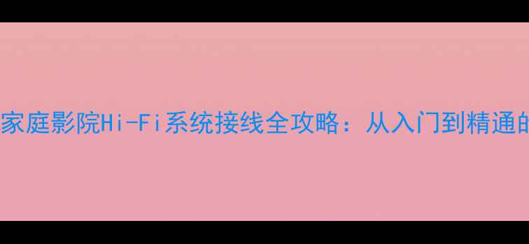 图片 MX系列功放家庭影院Hi-Fi系统接线全攻略：从入门到精通的实战指南1