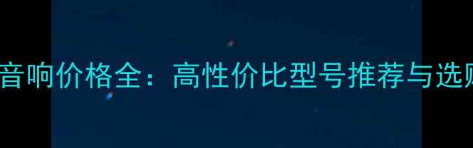 图片 Macew音响价格全：高性价比型号推荐与选购指南