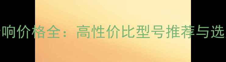 图片 Macew音响价格全：高性价比型号推荐与选购指南2