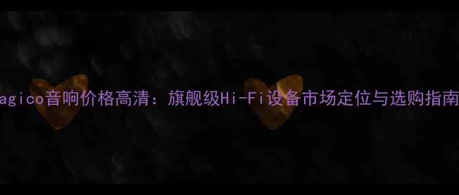 图片 Magico音响价格高清：旗舰级Hi-Fi设备市场定位与选购指南1