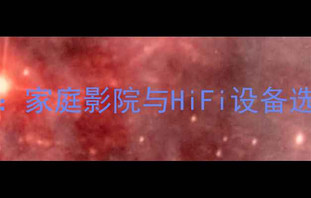 图片 Mailhall专业音响系统：家庭影院与HiFi设备选购指南与音质提升方案