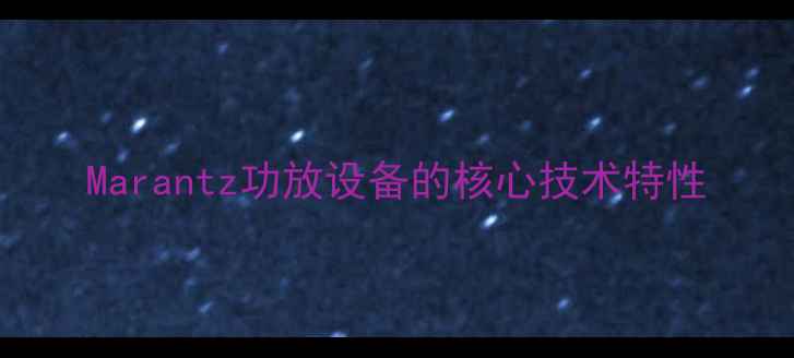 图片 Marantz功放设备的核心技术特性