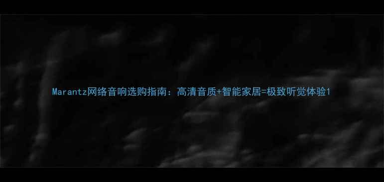 图片 Marantz网络音响选购指南：高清音质+智能家居=极致听觉体验1