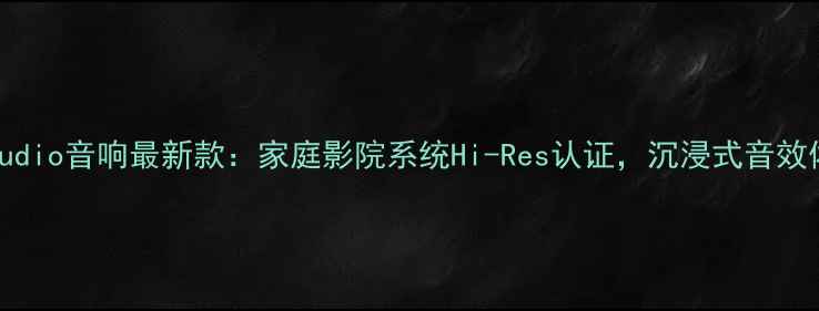 图片 Martinaudio音响最新款：家庭影院系统Hi-Res认证，沉浸式音效体验指南