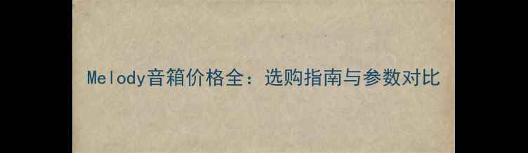 图片 Melody音箱价格全：选购指南与参数对比