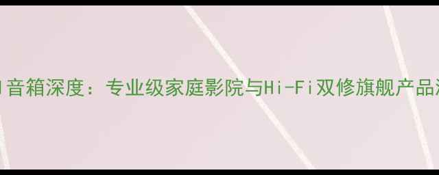 图片 Model音箱深度：专业级家庭影院与Hi-Fi双修旗舰产品测评1
