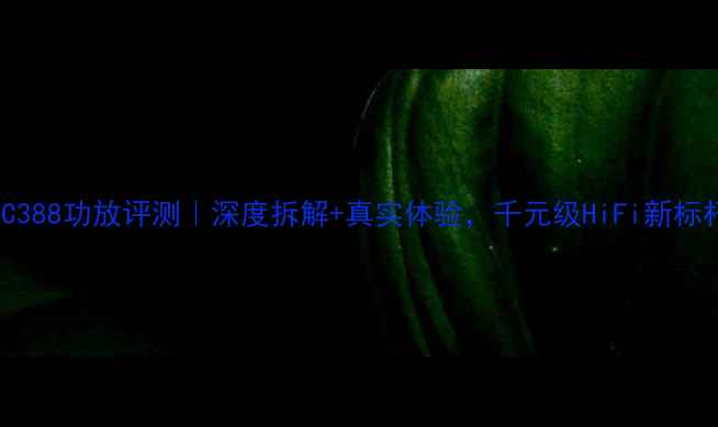 图片 NADC388功放评测｜深度拆解+真实体验，千元级HiFi新标杆？