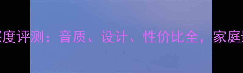 图片 NHTone音箱深度评测：音质、设计、性价比全，家庭影院首选推荐