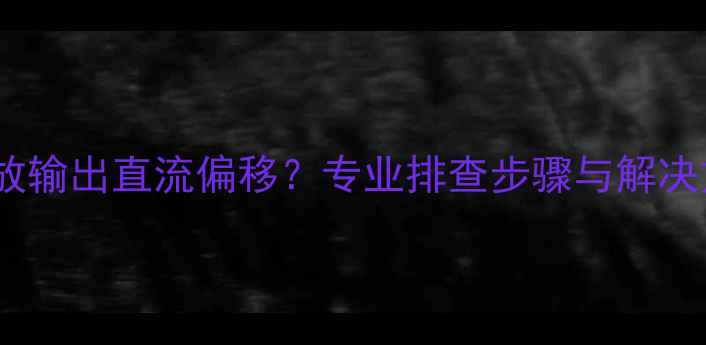 图片 Naim功放输出直流偏移？专业排查步骤与解决方案全1