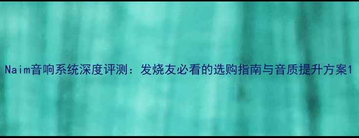 图片 Naim音响系统深度评测：发烧友必看的选购指南与音质提升方案1