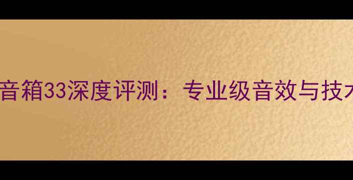 图片 OMEGA音箱33深度评测：专业级音效与技术创新