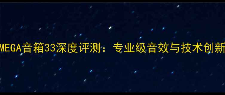 图片 OMEGA音箱33深度评测：专业级音效与技术创新1