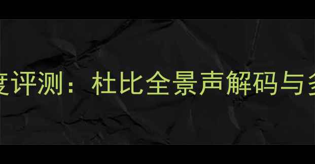 图片 OPPO蓝光机音响效果深度评测：杜比全景声解码与多声道技术的沉浸式体验