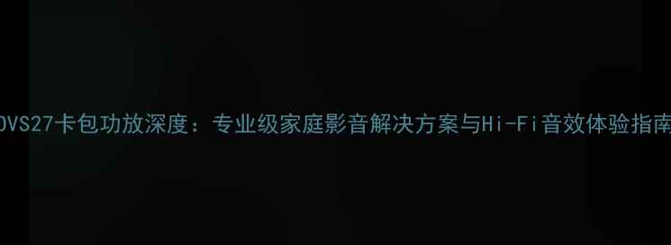 图片 OVS27卡包功放深度：专业级家庭影音解决方案与Hi-Fi音效体验指南