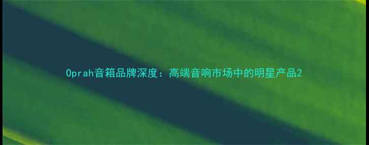 图片 Oprah音箱品牌深度：高端音响市场中的明星产品2