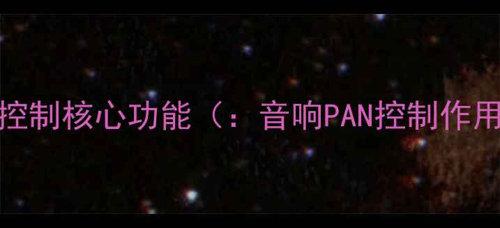 图片 PAN控制核心功能（：音响PAN控制作用）2
