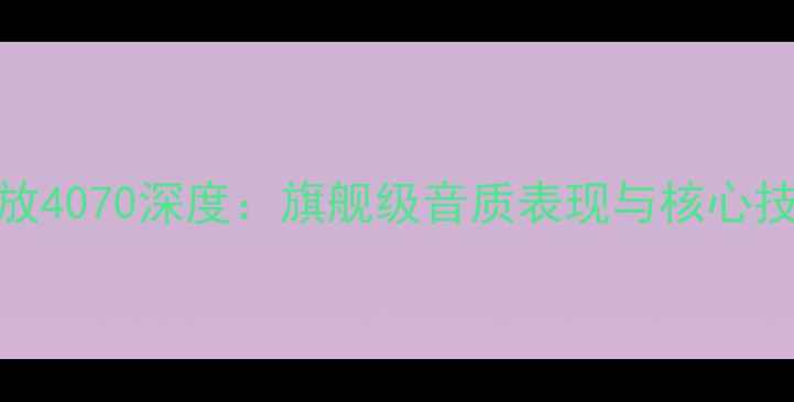 图片 PHD功放4070深度：旗舰级音质表现与核心技术全2