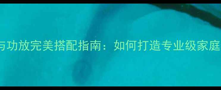 图片 PSB音箱与功放完美搭配指南：如何打造专业级家庭影院系统