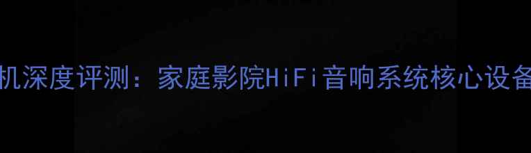 图片 PX2300功放机深度评测：家庭影院HiFi音响系统核心设备与选购指南