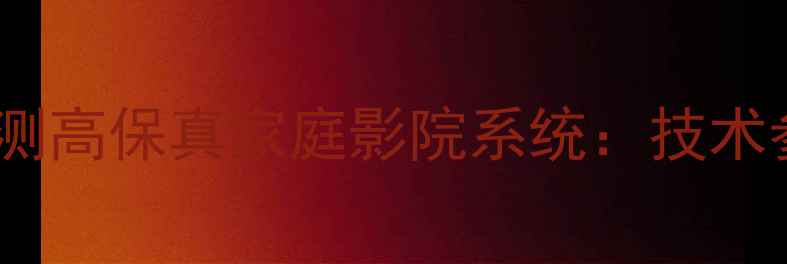 图片 Pacrim音响152深度评测高保真家庭影院系统：技术参数与使用场景全指南