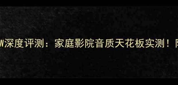 图片 Pal音响120W深度评测：家庭影院音质天花板实测！附选购指南1