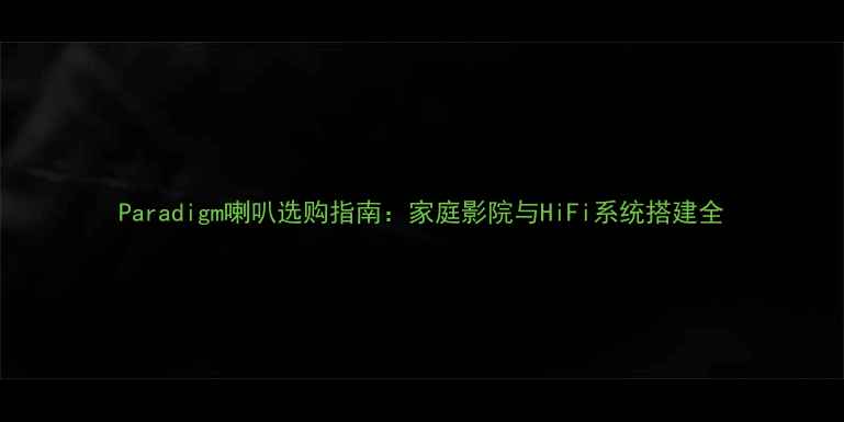 图片 Paradigm喇叭选购指南：家庭影院与HiFi系统搭建全