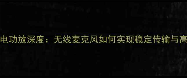 图片 Phantom供电功放深度：无线麦克风如何实现稳定传输与高效供电？2