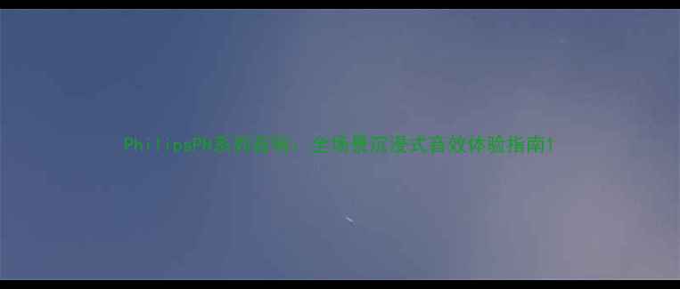 图片 PhilipsPH系列音响：全场景沉浸式音效体验指南1