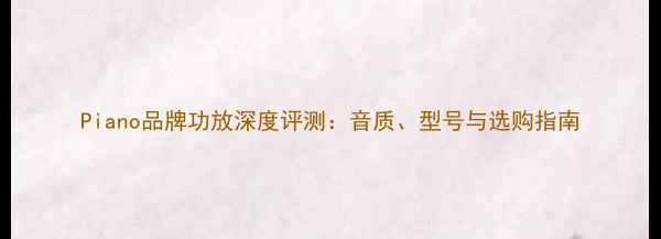 图片 Piano品牌功放深度评测：音质、型号与选购指南