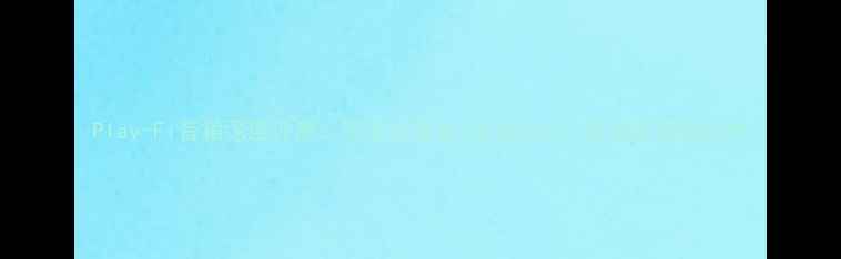 图片 Play-Fi音箱深度评测：沉浸式音效+高性价比，家庭影院新标杆