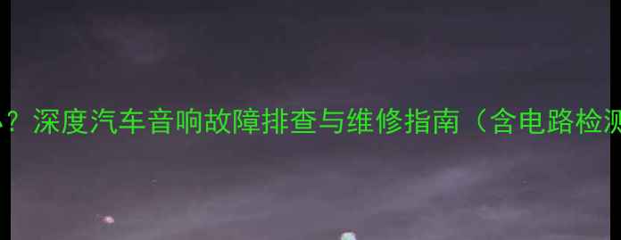 图片 Polo左音响不响怎么办？深度汽车音响故障排查与维修指南（含电路检测+扬声器更换全流程）