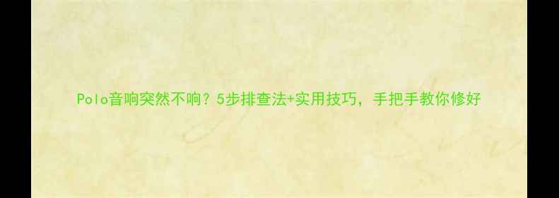图片 Polo音响突然不响？5步排查法+实用技巧，手把手教你修好