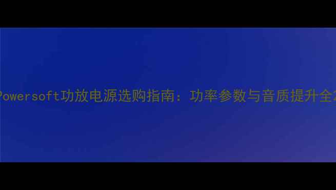图片 Powersoft功放电源选购指南：功率参数与音质提升全2