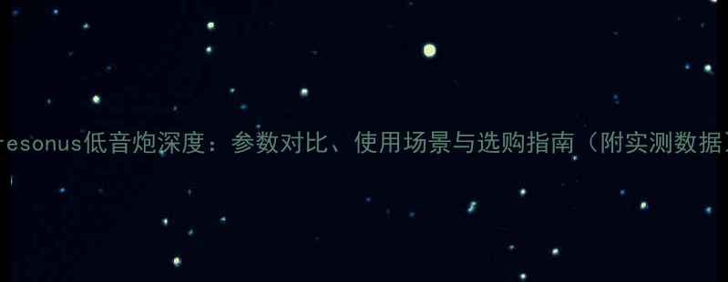 图片 Presonus低音炮深度：参数对比、使用场景与选购指南（附实测数据）