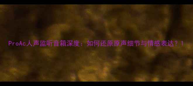 图片 ProAc人声监听音箱深度：如何还原原声细节与情感表达？1