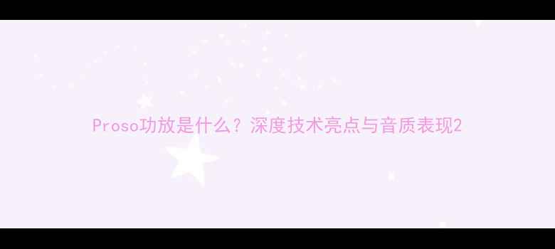 图片 Proso功放是什么？深度技术亮点与音质表现2