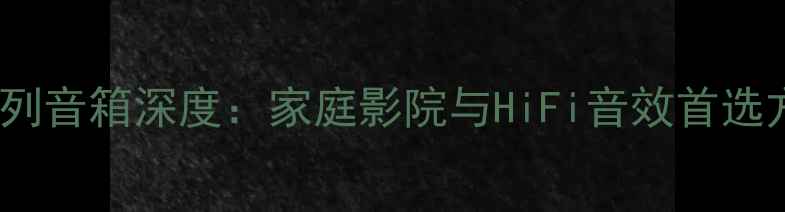 图片 P系列音箱深度：家庭影院与HiFi音效首选方案