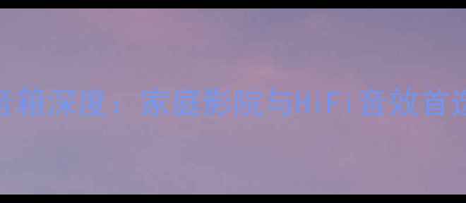 图片 P系列音箱深度：家庭影院与HiFi音效首选方案1