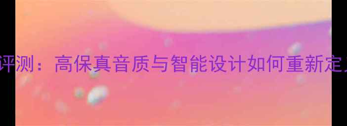图片 QActive音响评测：高保真音质与智能设计如何重新定义家庭娱乐？