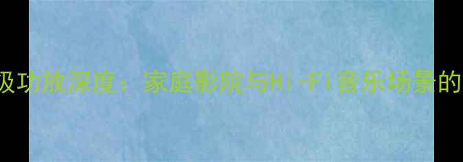 图片 QH-1300旗舰级功放深度：家庭影院与Hi-Fi音乐场景的终极解决方案