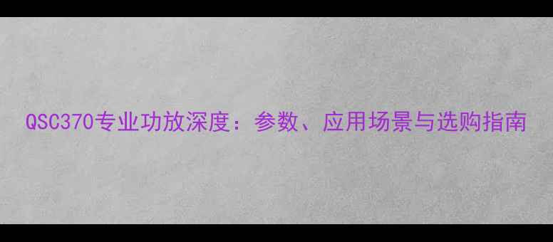 图片 QSC370专业功放深度：参数、应用场景与选购指南