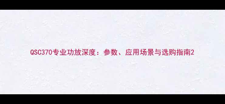 图片 QSC370专业功放深度：参数、应用场景与选购指南2