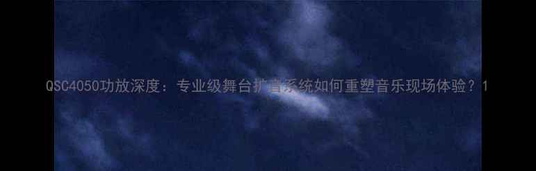 图片 QSC4050功放深度：专业级舞台扩音系统如何重塑音乐现场体验？1