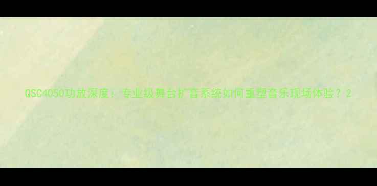 图片 QSC4050功放深度：专业级舞台扩音系统如何重塑音乐现场体验？2