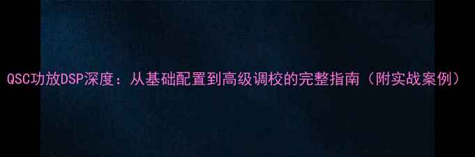 图片 QSC功放DSP深度：从基础配置到高级调校的完整指南（附实战案例）