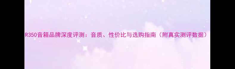 图片 R350音箱品牌深度评测：音质、性价比与选购指南（附真实测评数据）