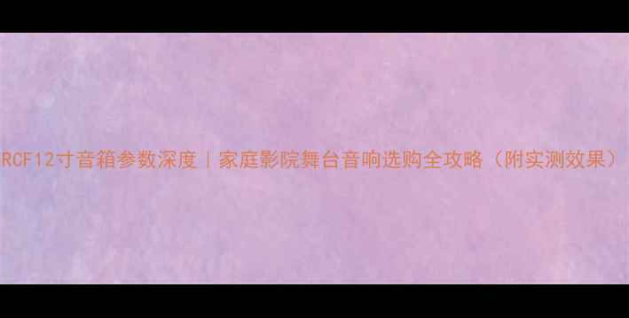 图片 RCF12寸音箱参数深度｜家庭影院舞台音响选购全攻略（附实测效果）