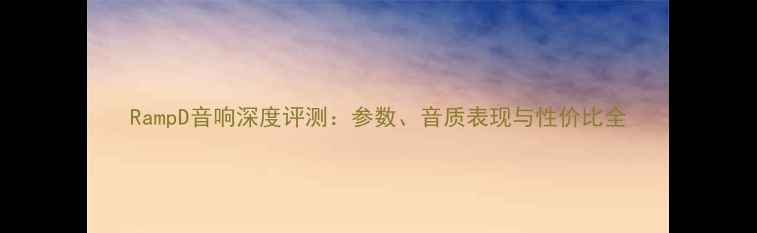 图片 RampD音响深度评测：参数、音质表现与性价比全