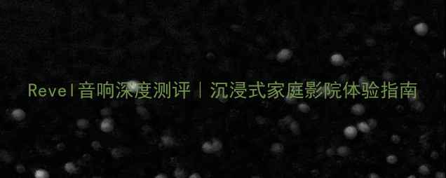 图片 Revel音响深度测评｜沉浸式家庭影院体验指南